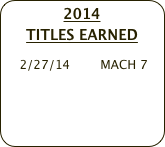 2014 
TITLES EARNED
    
    2/27/14        MACH 7
   
   